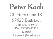 Textfeld: Peter Koch
Obertorstrasse 18.
99628 Buttstdt
Tel: 036373-9710
Fax: 036373-97111
E-Mail: 
fotopkoch@t-online.de
